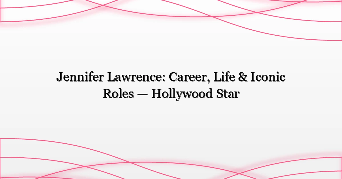 Jennifer Lawrence: Career, Life & Iconic Roles — Hollywood Star