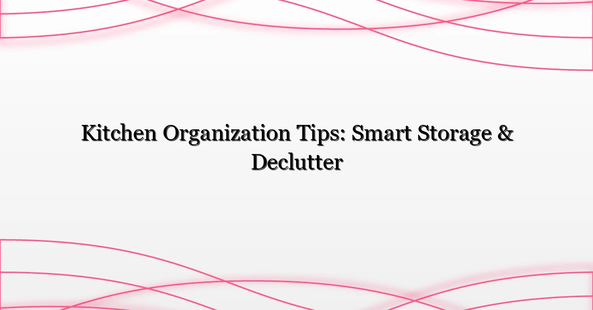 Kitchen Organization Tips: Smart Storage & Declutter