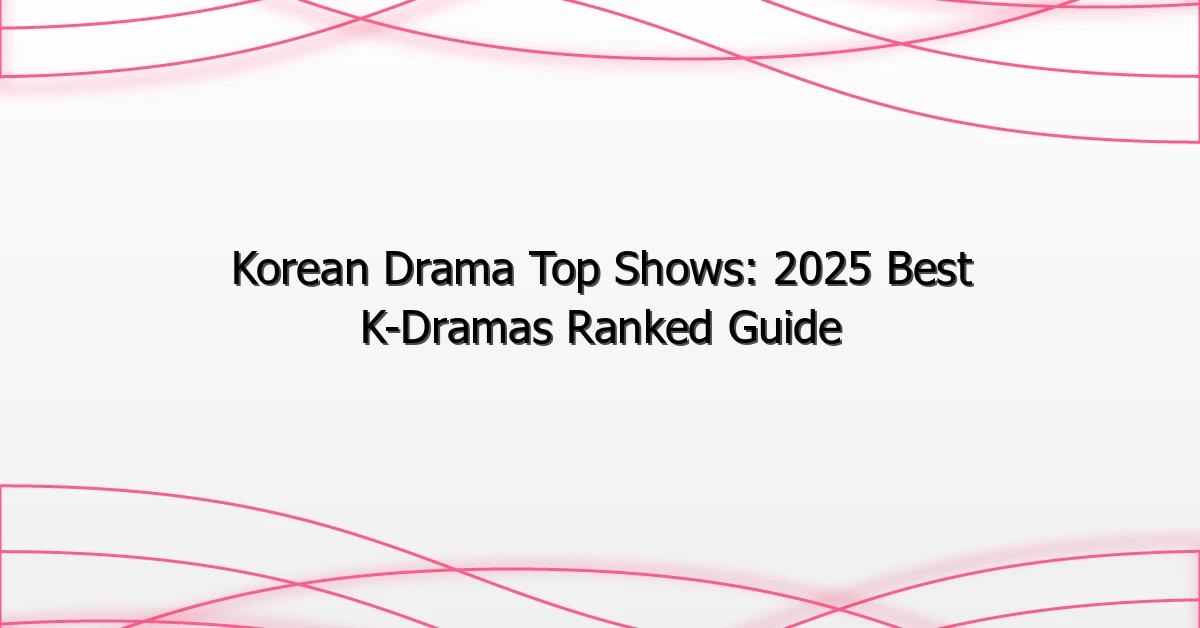 Korean Drama Top Shows: 2025 Best K-Dramas Ranked Guide