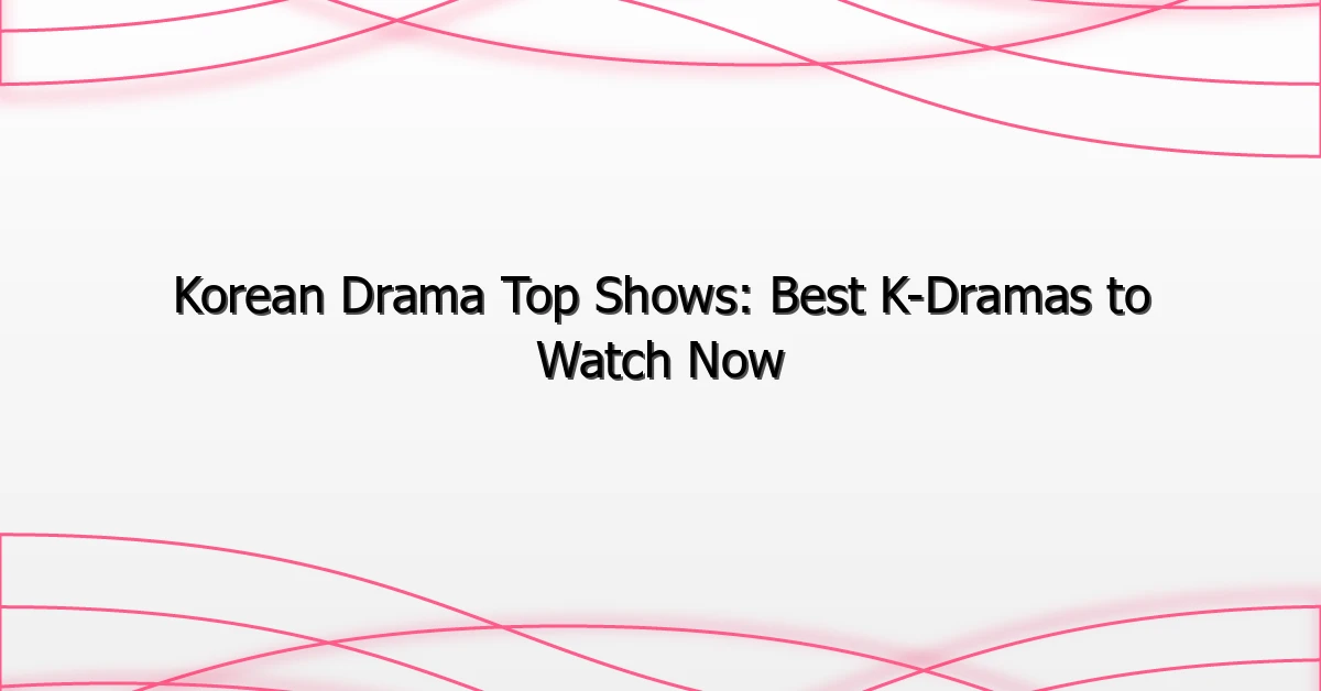 Korean Drama Top Shows: Best K-Dramas to Watch Now