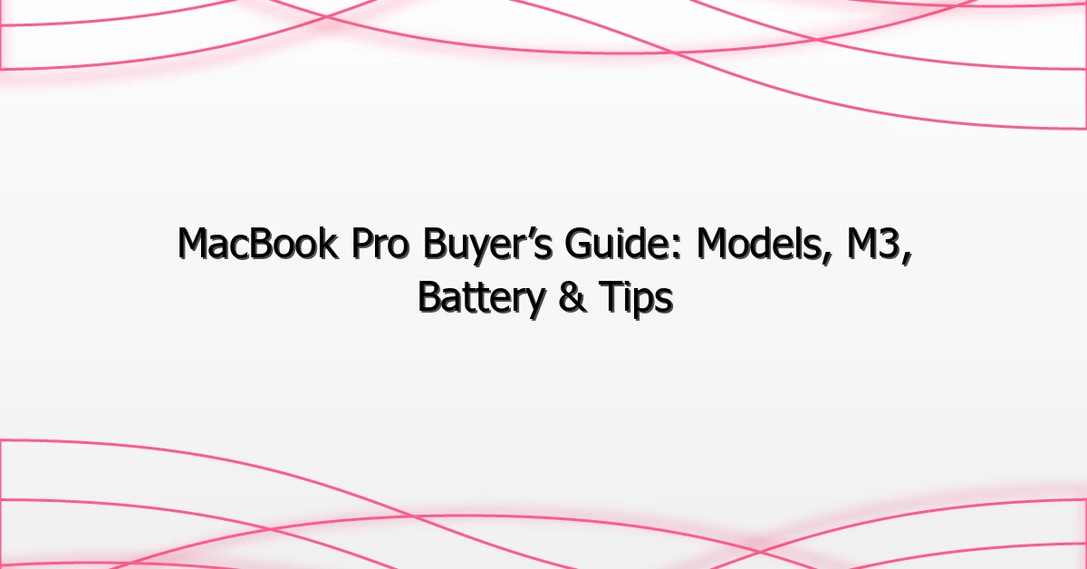 MacBook Pro Buyer’s Guide: Models, M3, Battery & Tips