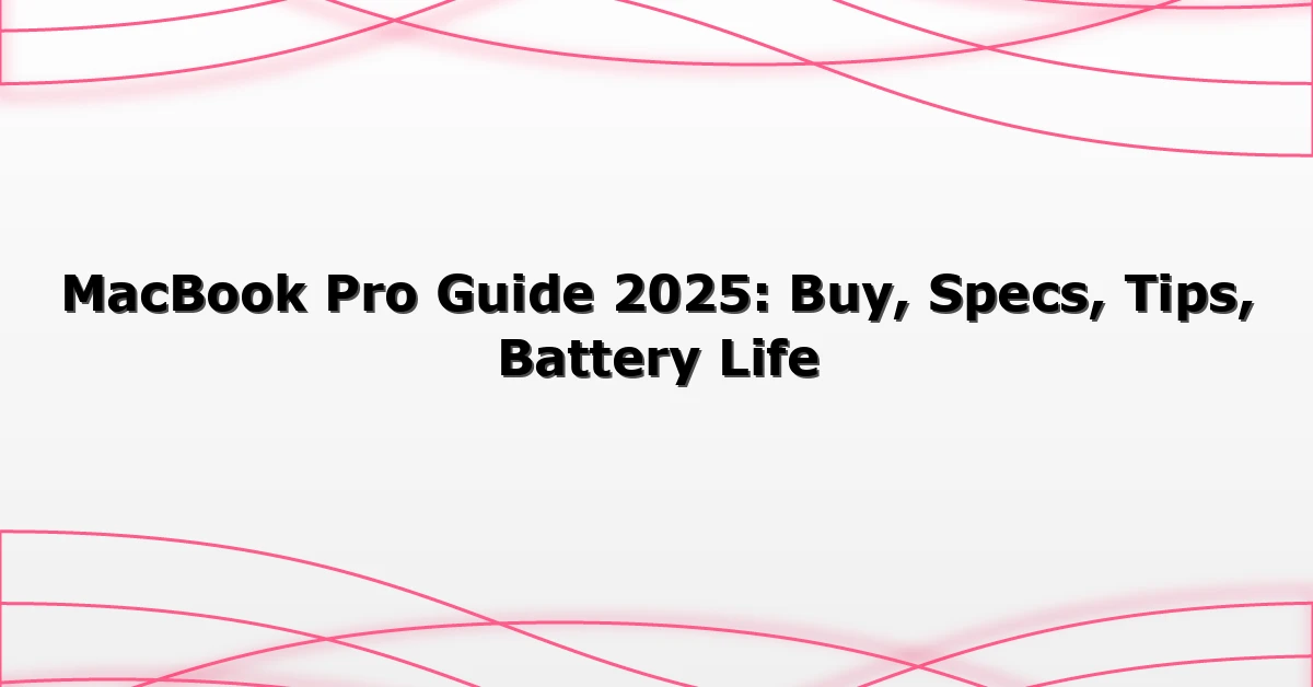 MacBook Pro Guide 2025: Buy, Specs, Tips, Battery Life