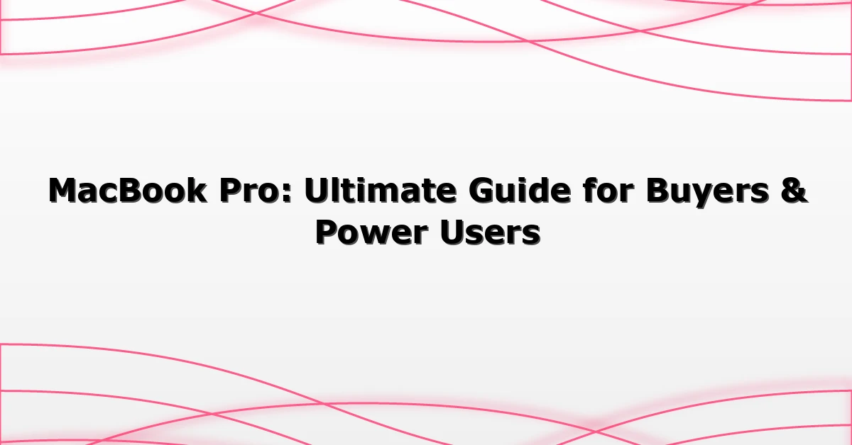 MacBook Pro: Ultimate Guide for Buyers & Power Users