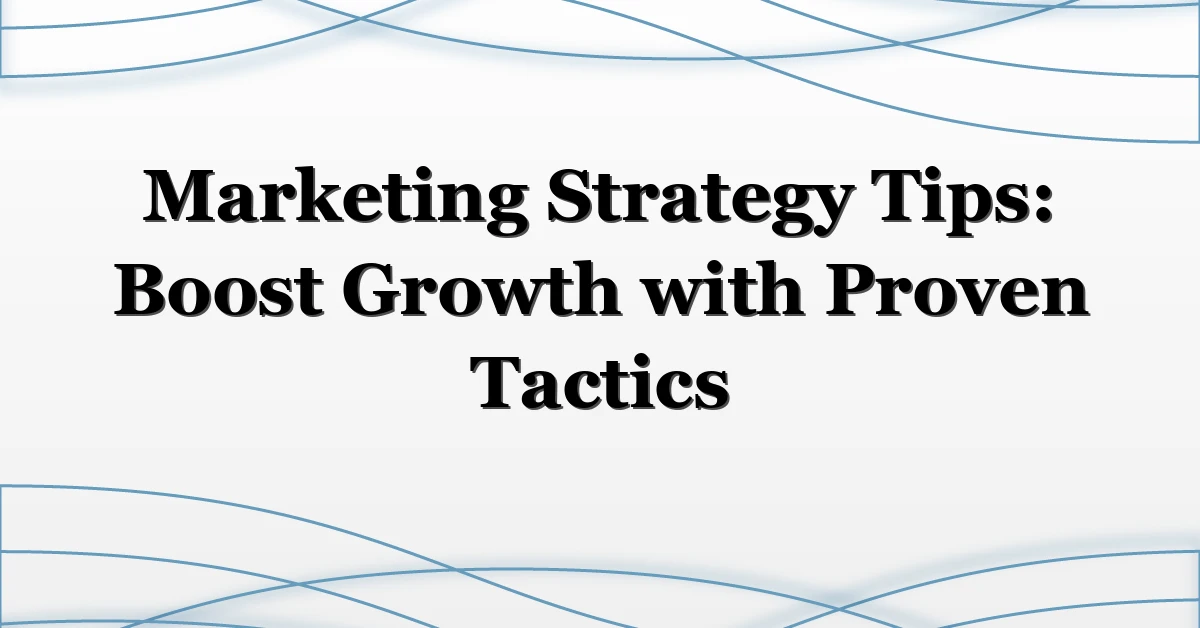 Marketing Strategy Tips: Boost Growth with Proven Tactics