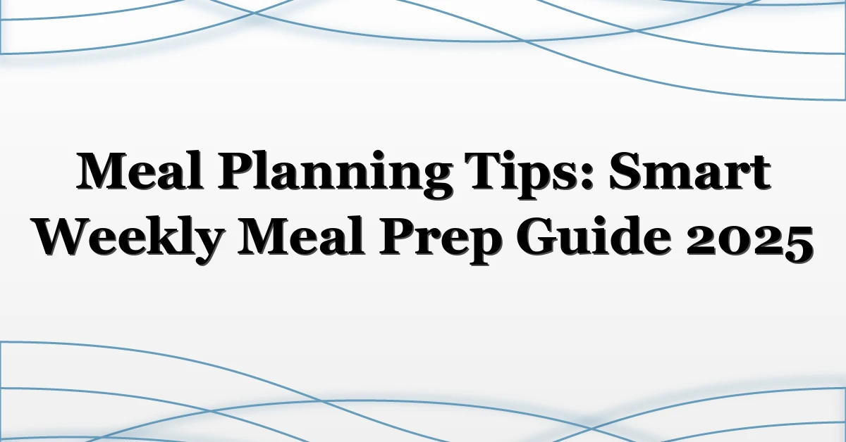 Meal Planning Tips: Smart Weekly Meal Prep Guide 2025