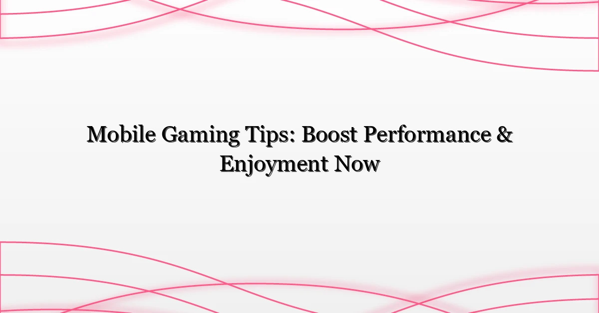 Mobile Gaming Tips: Boost Performance & Enjoyment Now