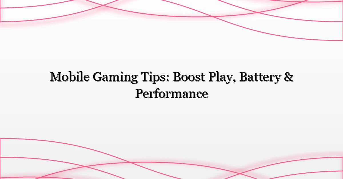 Mobile Gaming Tips: Boost Play, Battery & Performance