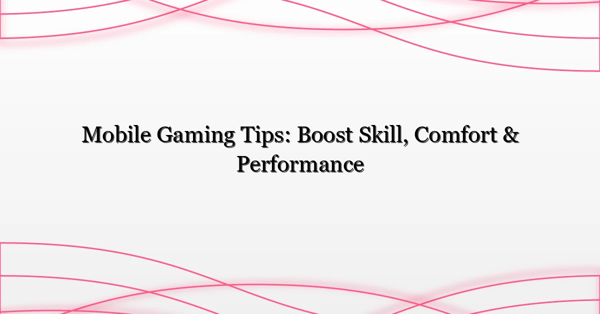 Mobile Gaming Tips: Boost Skill, Comfort & Performance