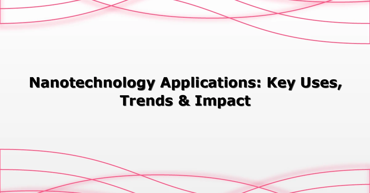 Nanotechnology Applications: Key Uses, Trends & Impact