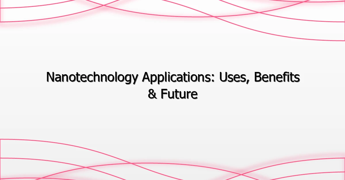 Nanotechnology Applications: Uses, Benefits & Future