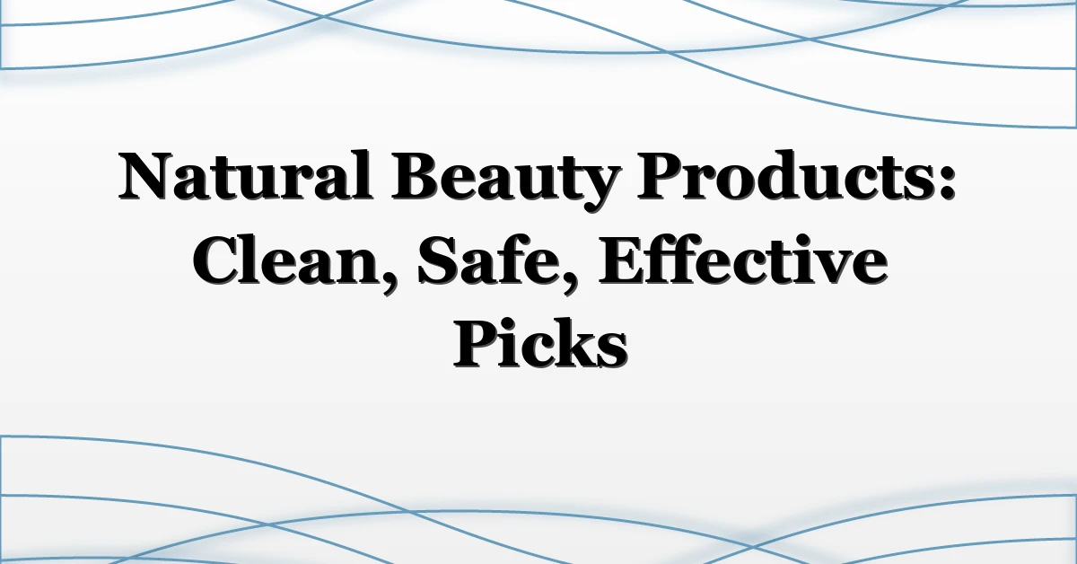 Natural Beauty Products: Clean, Safe, Effective Picks