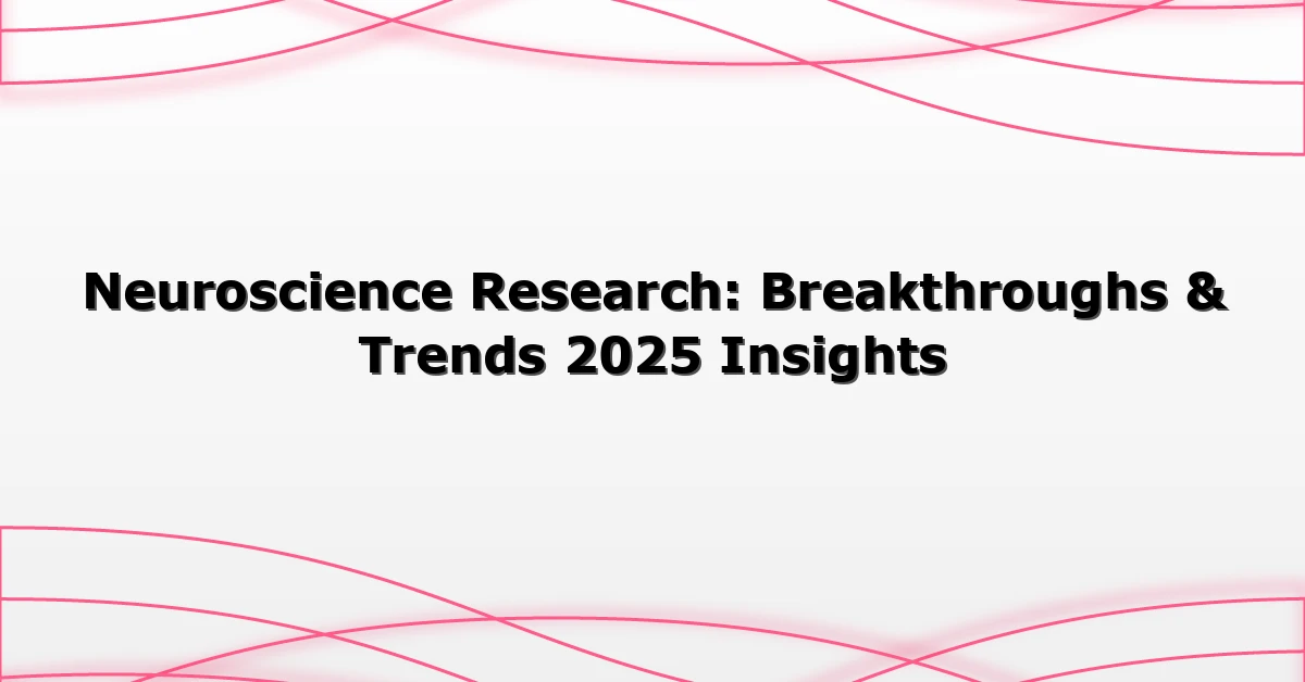 Neuroscience Research: Breakthroughs & Trends 2025 Insights