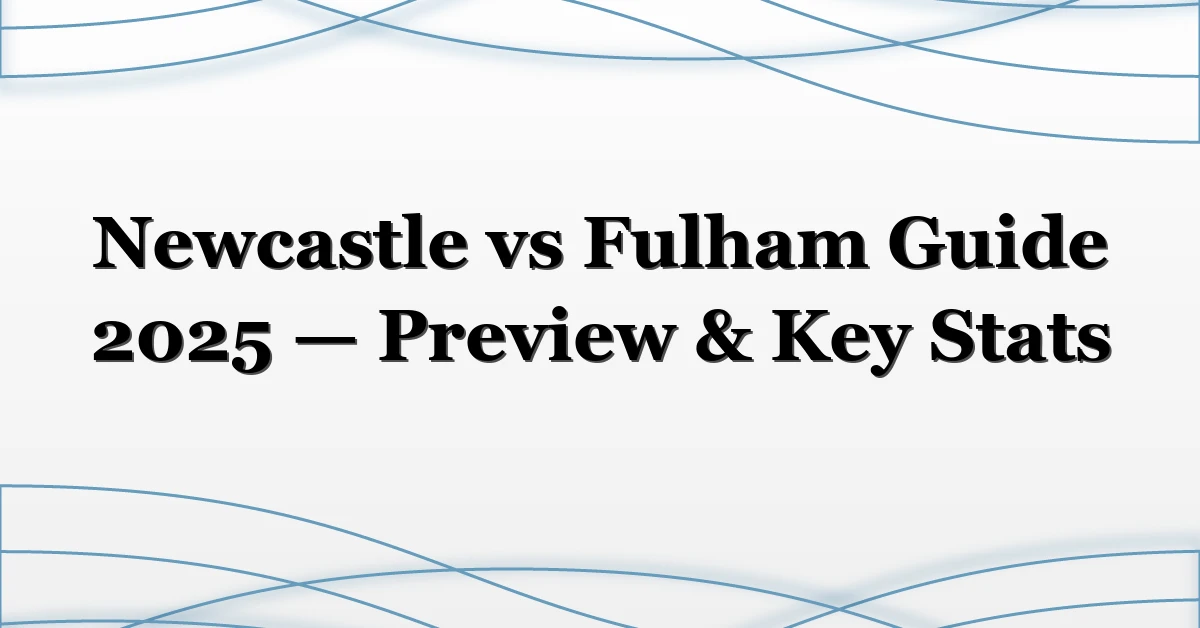 Newcastle vs Fulham Guide 2025 — Preview & Key Stats
