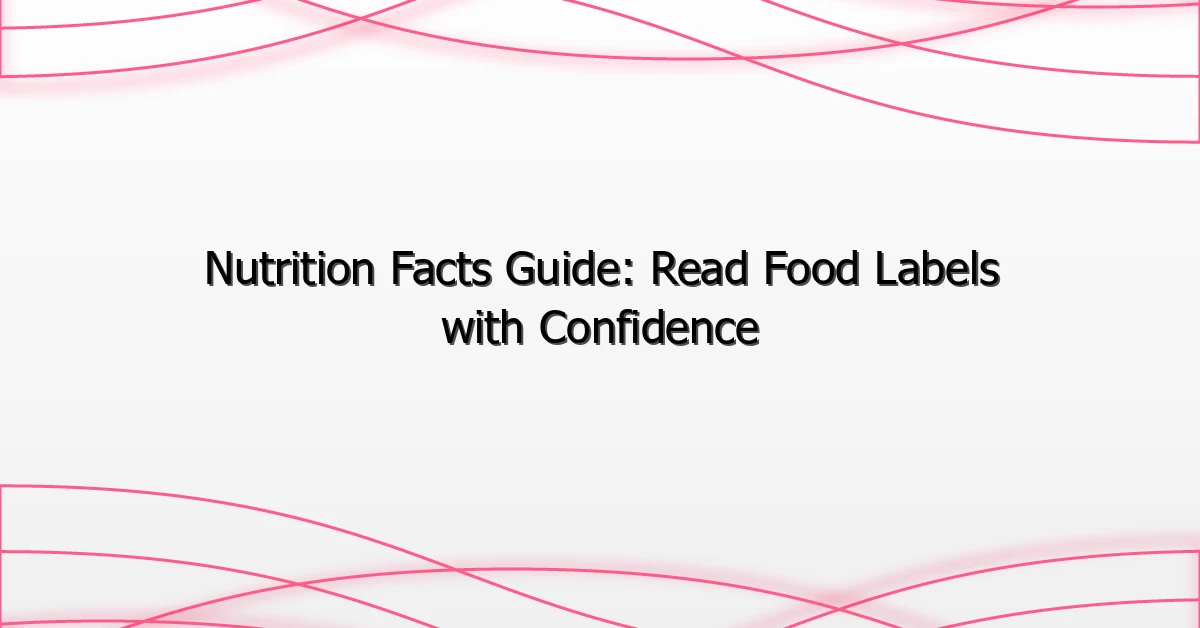Nutrition Facts Guide: Read Food Labels with Confidence
