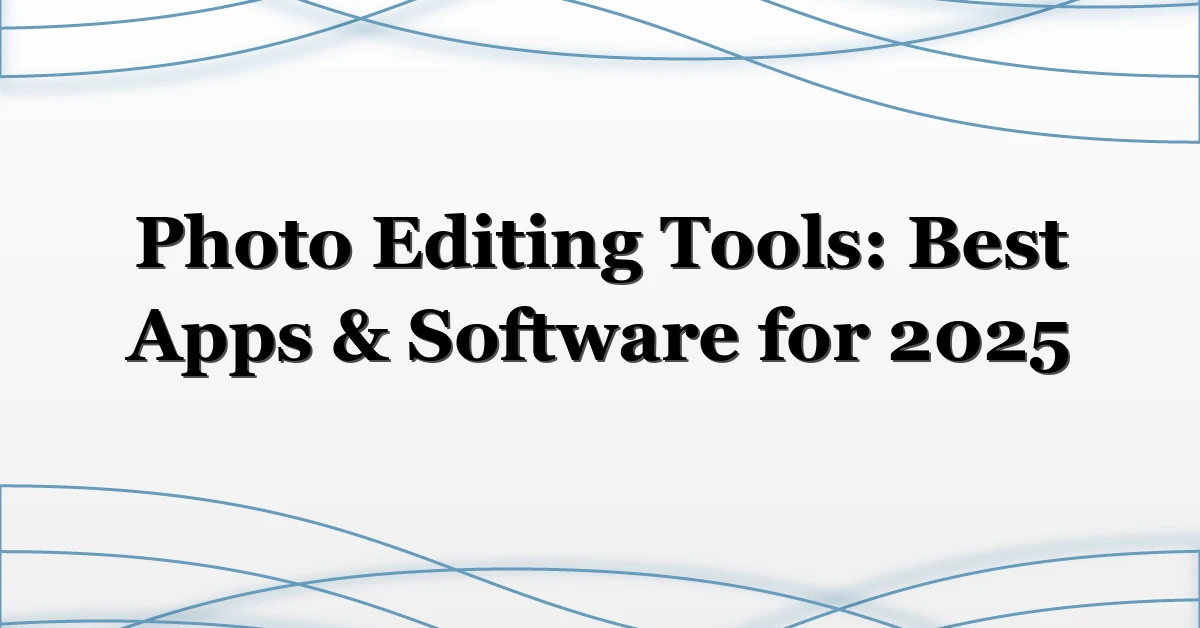 Photo Editing Tools: Best Apps & Software for 2025