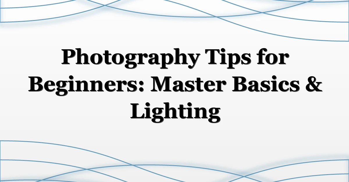Photography Tips for Beginners: Master Basics & Lighting
