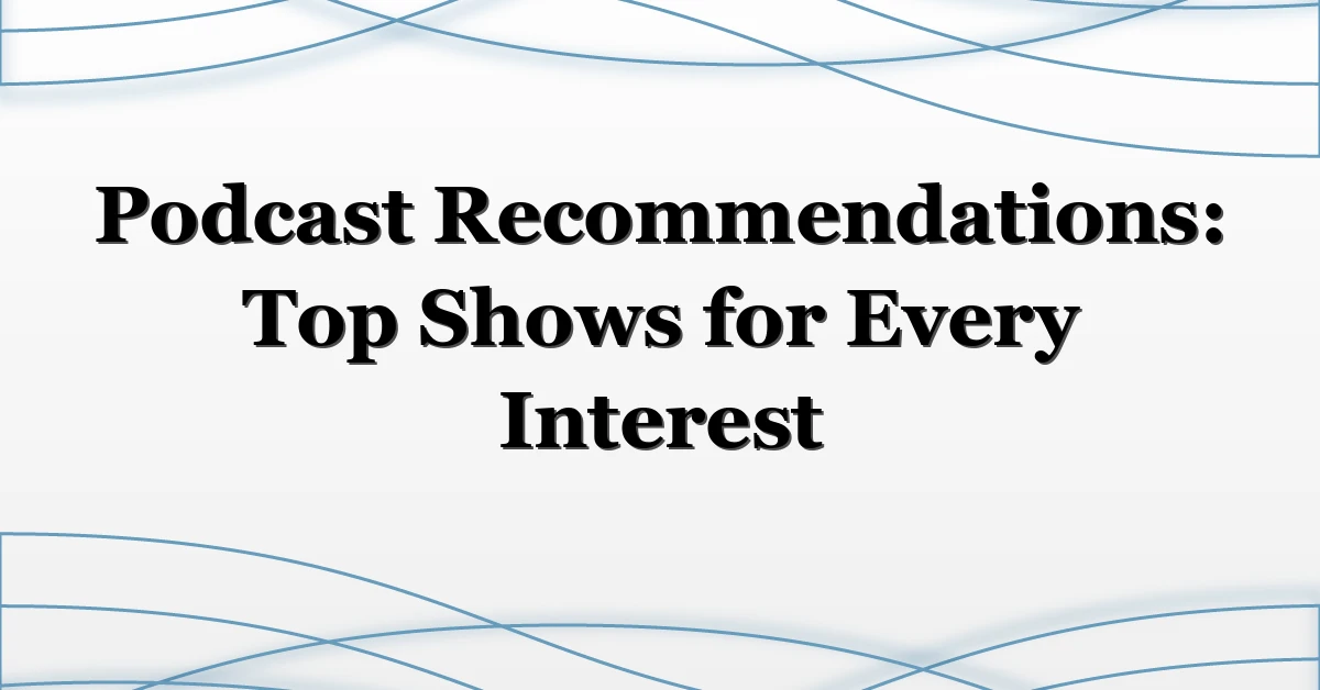 Podcast Recommendations: Top Shows for Every Interest