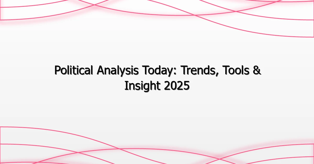 Political Analysis Today: Trends, Tools & Insight 2025