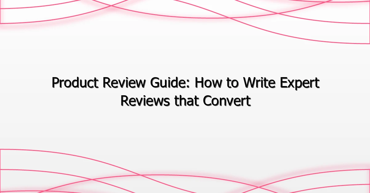 Product Review Guide: How to Write Expert Reviews that Convert