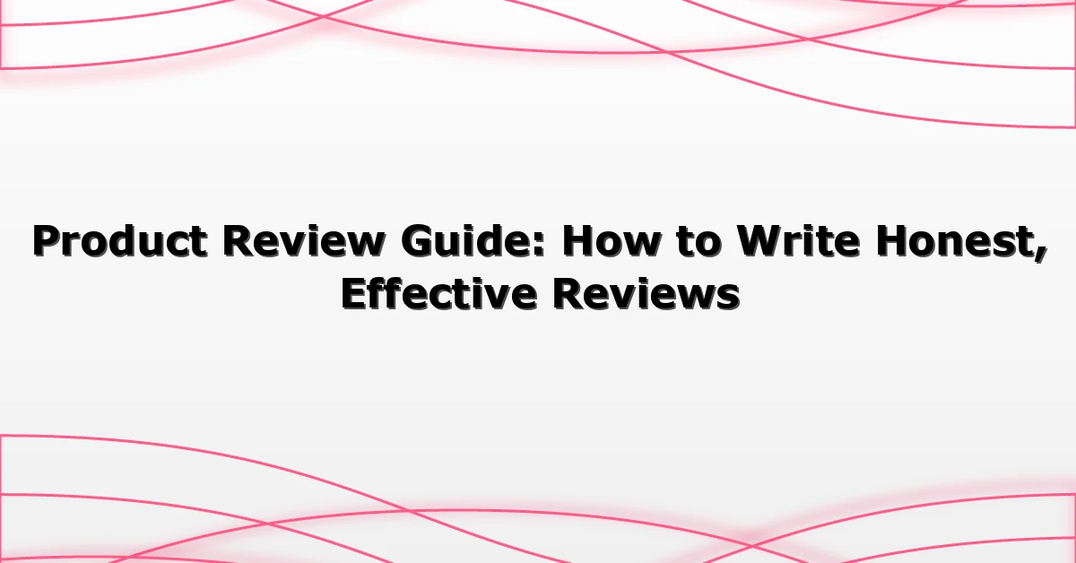 Product Review Guide: How to Write Honest, Effective Reviews