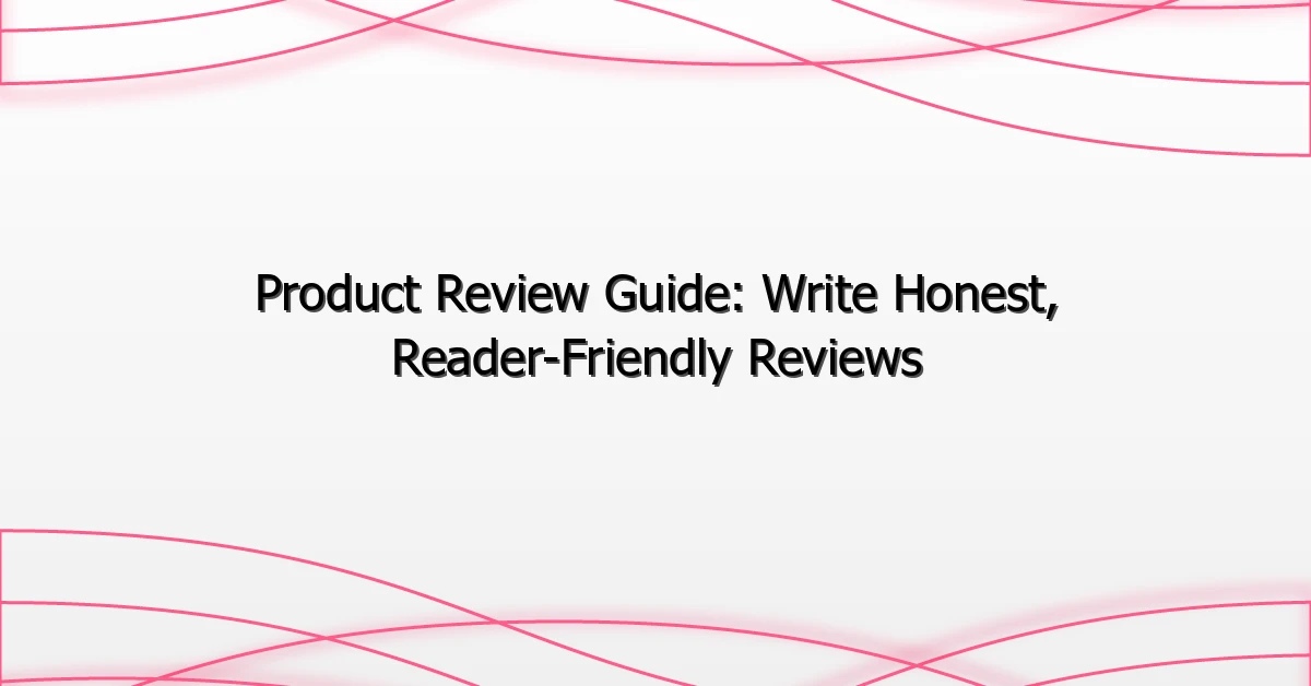 Product Review Guide: Write Honest, Reader-Friendly Reviews
