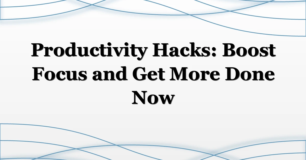 Productivity Hacks: Boost Focus and Get More Done Now