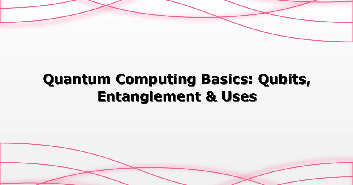 Quantum Computing Basics: Qubits, Entanglement & Uses