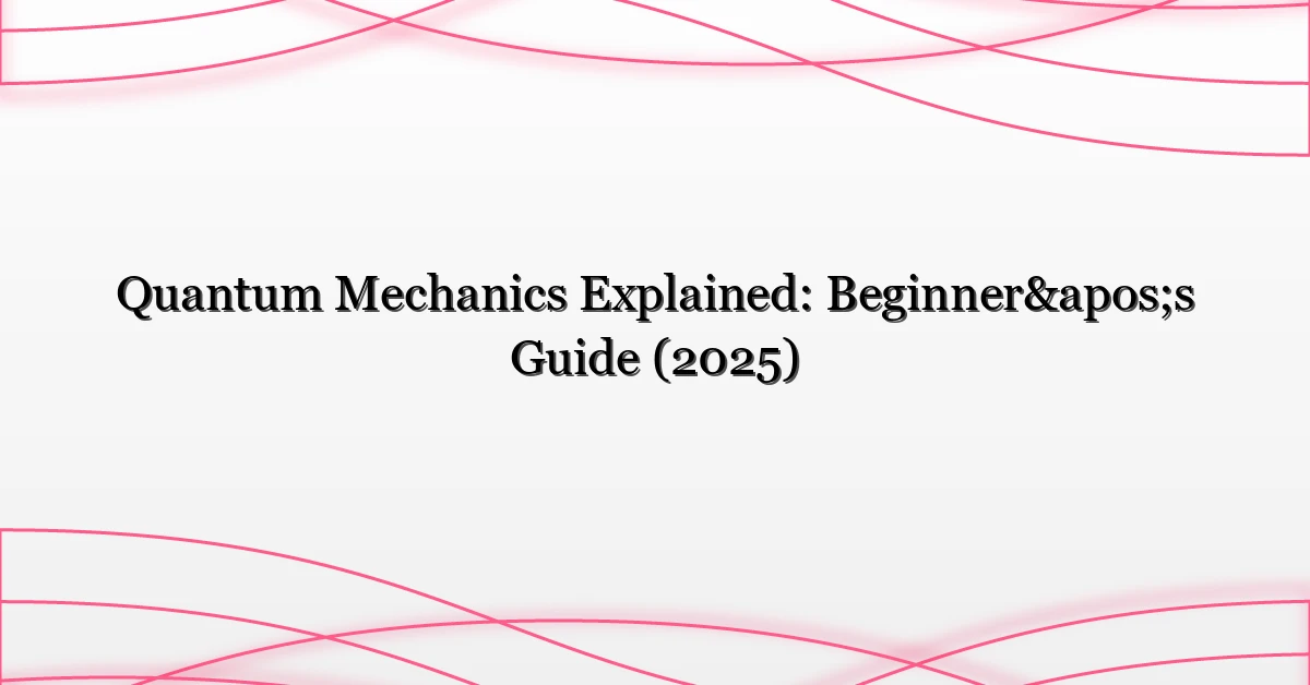 Quantum Mechanics Explained: Beginner’s Guide (2025)