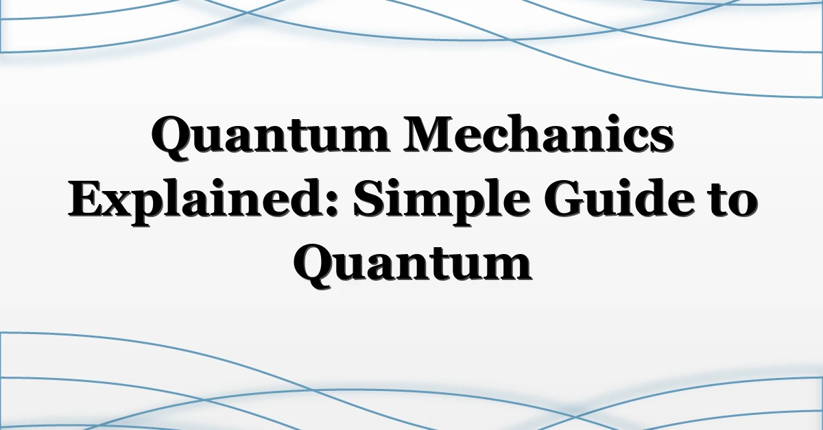 Quantum Mechanics Explained: Simple Guide to Quantum