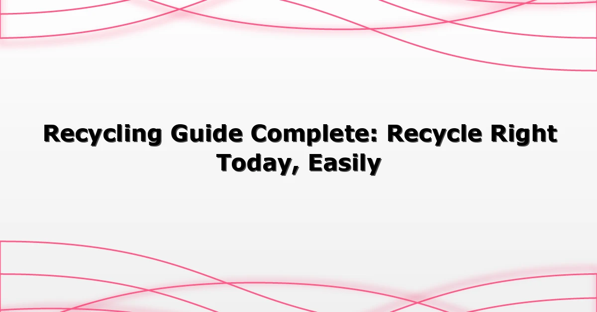Recycling Guide Complete: Recycle Right Today, Easily