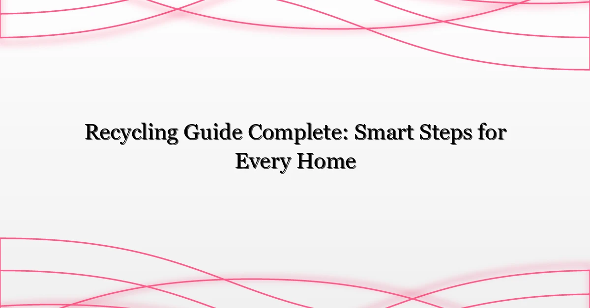 Recycling Guide Complete: Smart Steps for Every Home