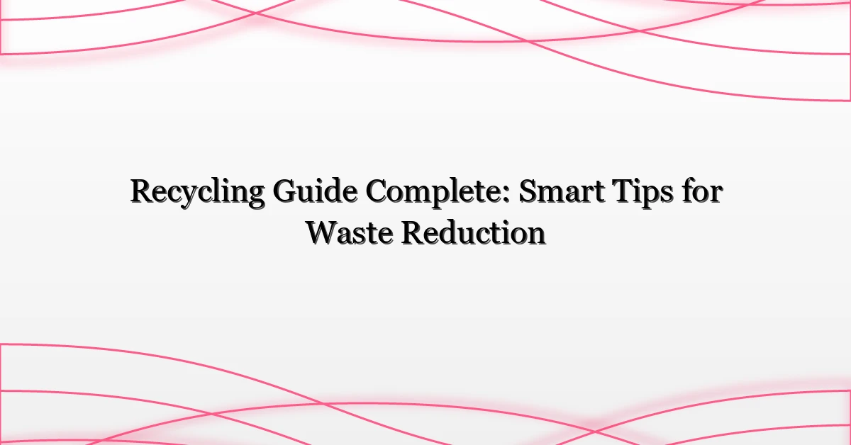 Recycling Guide Complete: Smart Tips for Waste Reduction