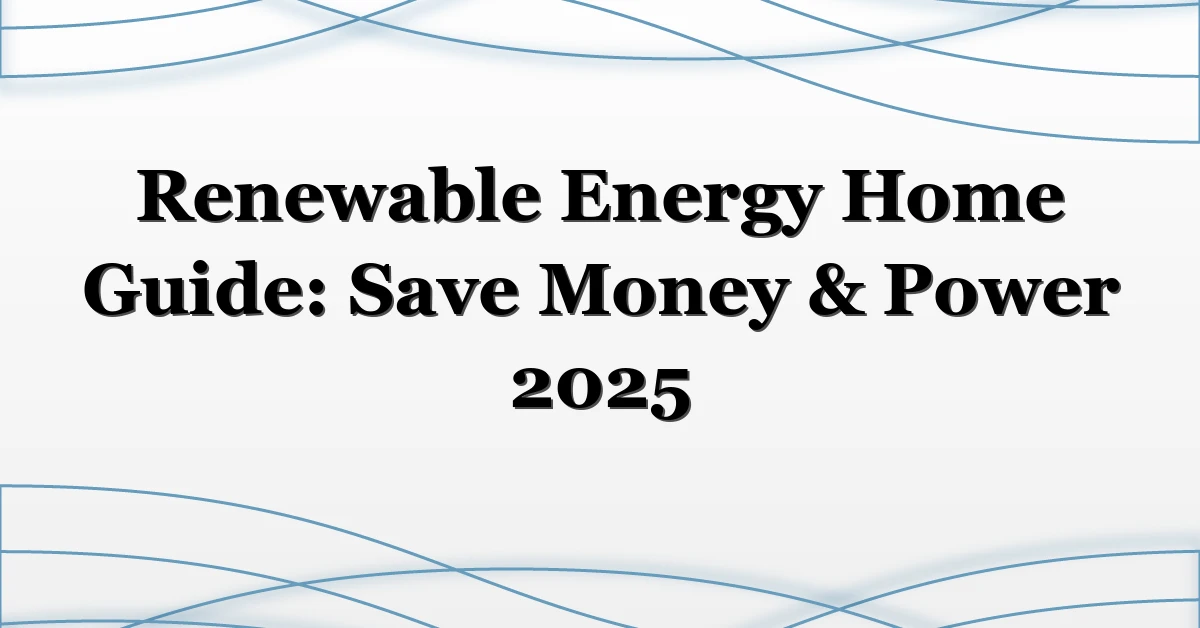 Renewable Energy Home Guide: Save Money & Power 2025