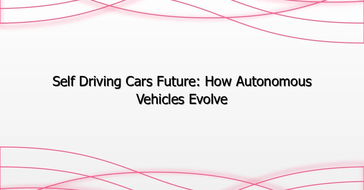 Self Driving Cars Future: How Autonomous Vehicles Evolve