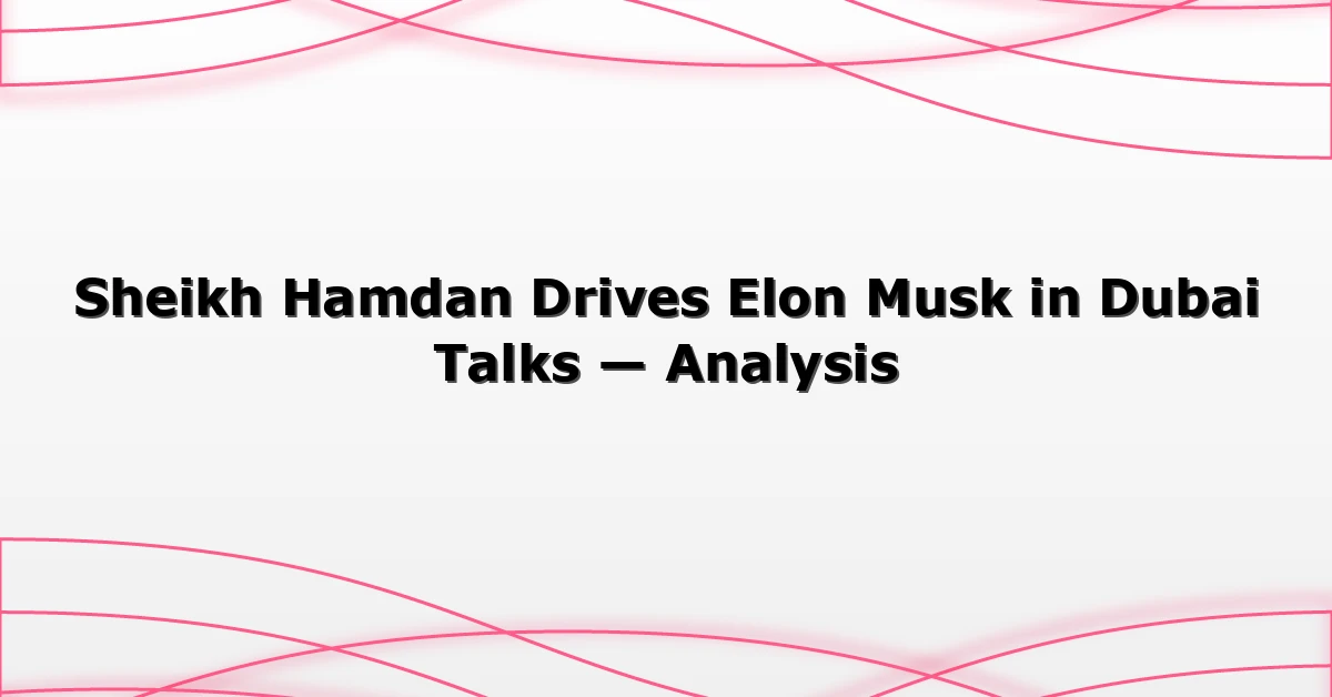 Sheikh Hamdan Drives Elon Musk in Dubai Talks — Analysis