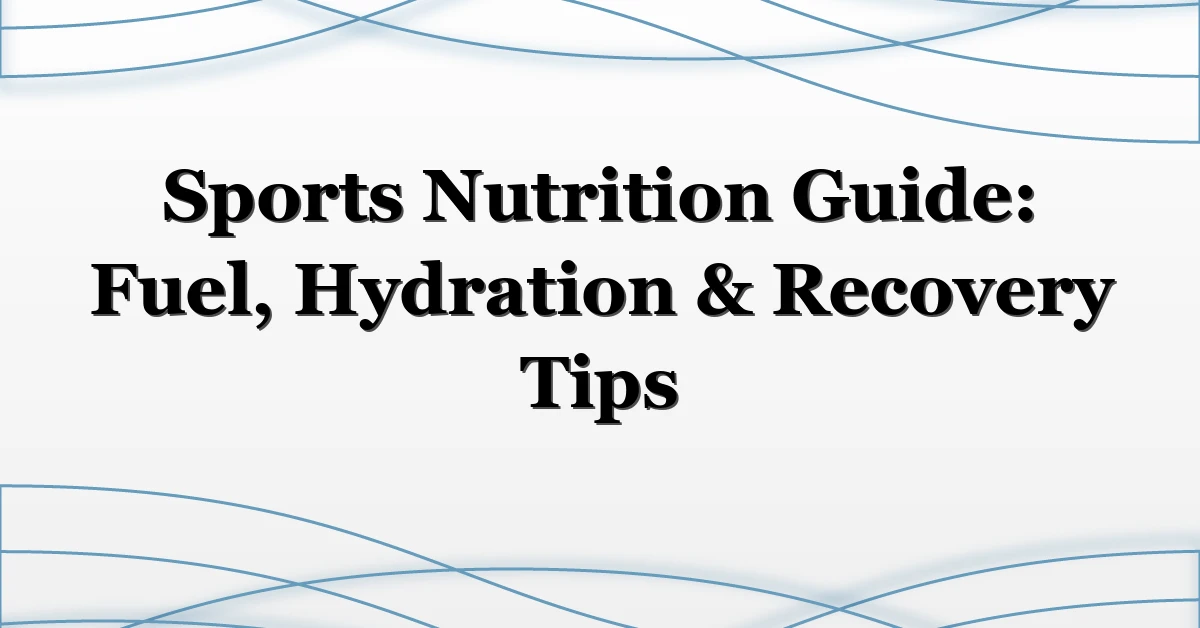 Sports Nutrition Guide: Fuel, Hydration & Recovery Tips