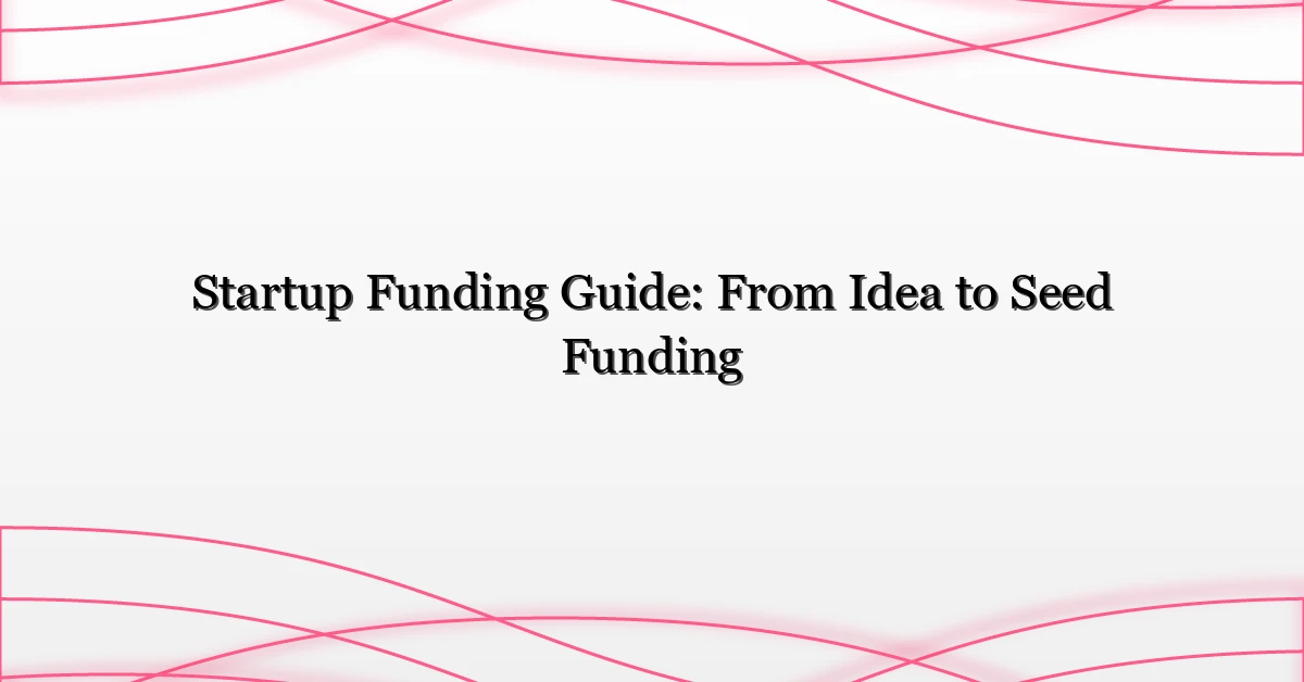 Startup Funding Guide: From Idea to Seed Funding