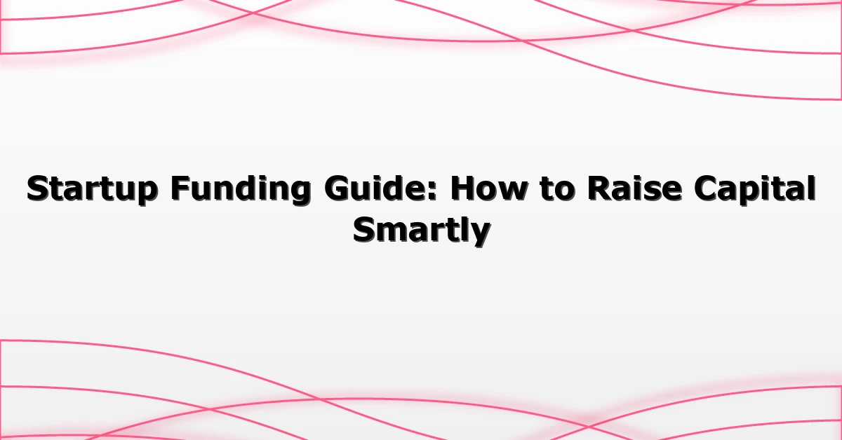 Startup Funding Guide: How to Raise Capital Smartly