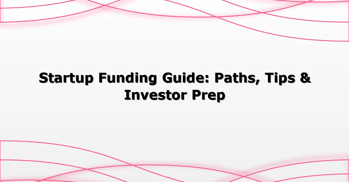 Startup Funding Guide: Paths, Tips & Investor Prep
