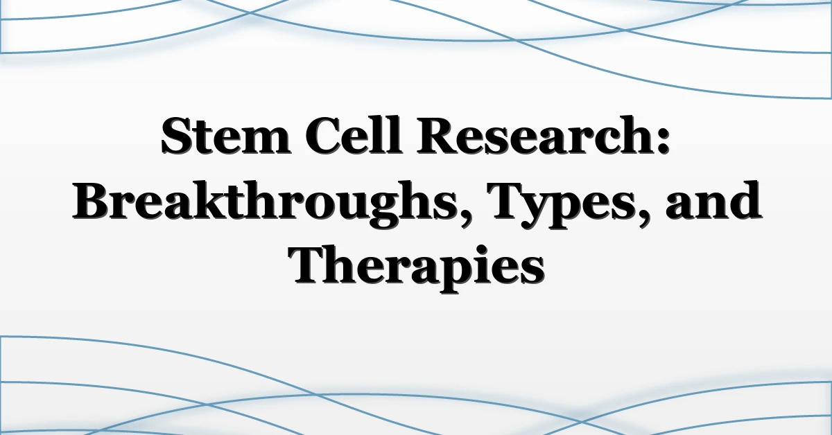 Stem Cell Research: Breakthroughs, Types, and Therapies