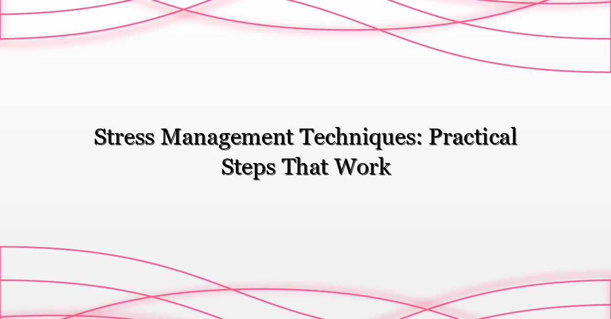 Stress Management Techniques: Practical Steps That Work