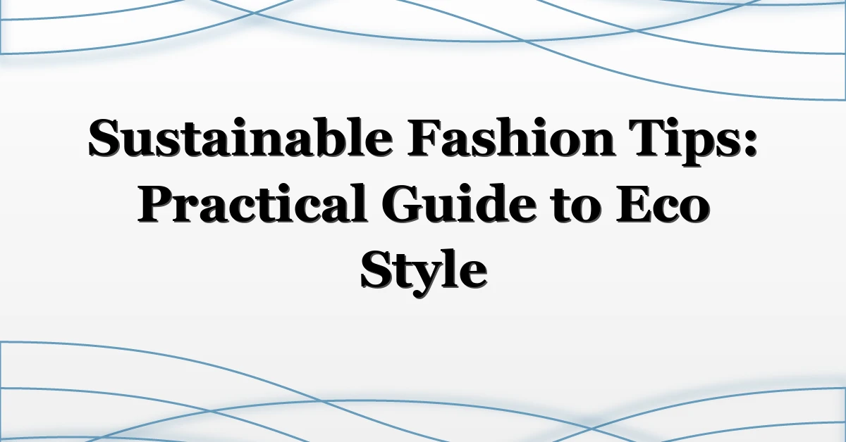 Sustainable Fashion Tips: Practical Guide to Eco Style