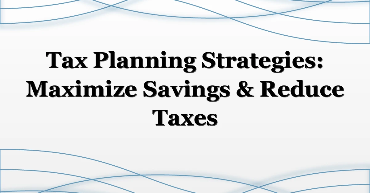 Tax Planning Strategies: Maximize Savings & Reduce Taxes