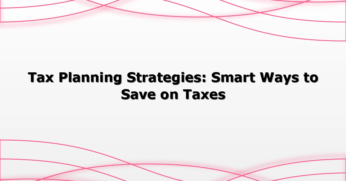 Tax Planning Strategies: Smart Ways to Save on Taxes