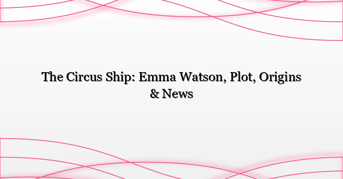 The Circus Ship: Emma Watson, Plot, Origins & News