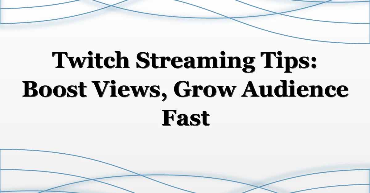 Twitch Streaming Tips: Boost Views, Grow Audience Fast