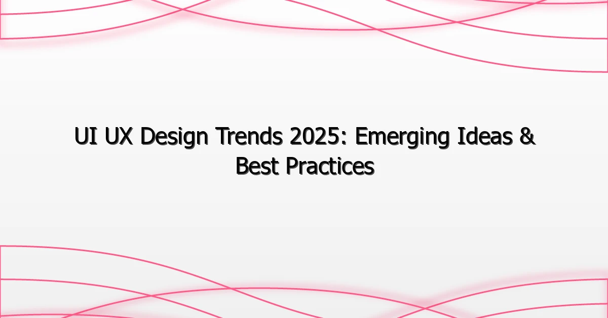 UI UX Design Trends 2025: Emerging Ideas & Best Practices