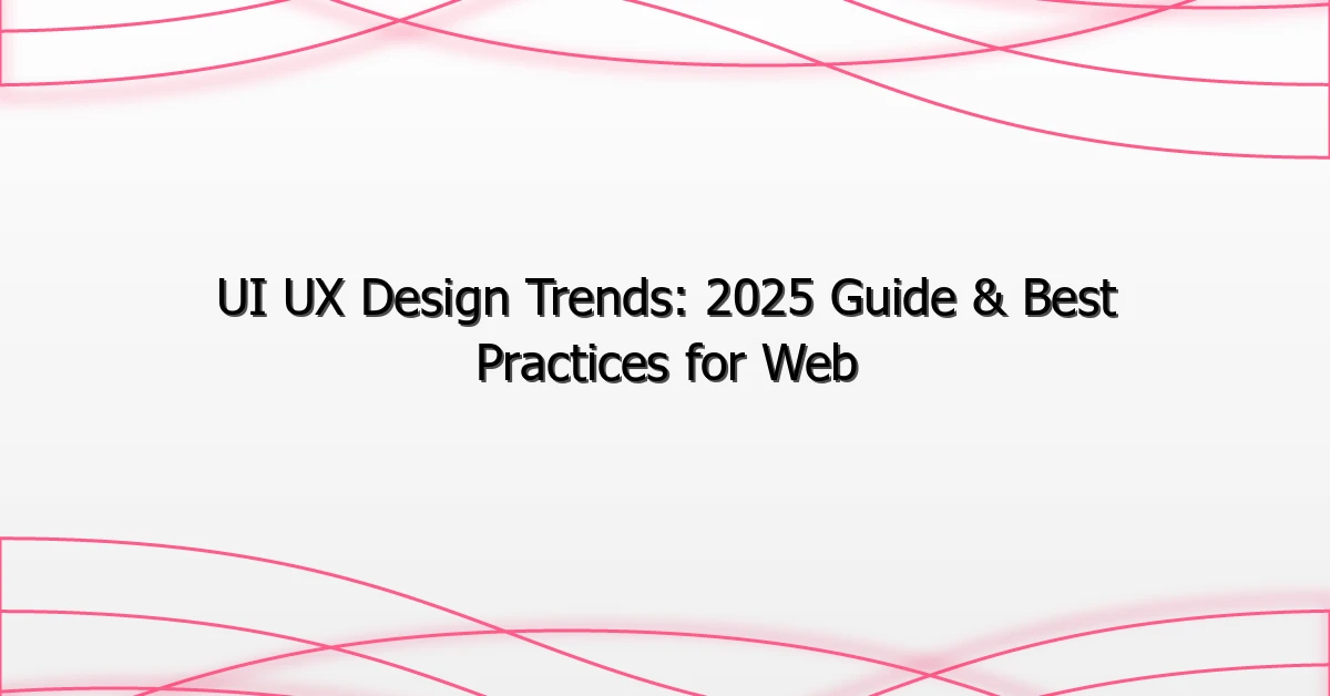 UI UX Design Trends: 2025 Guide & Best Practices for Web