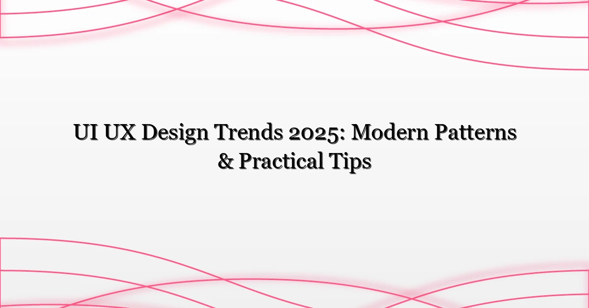 UI UX Design Trends 2025: Modern Patterns & Practical Tips