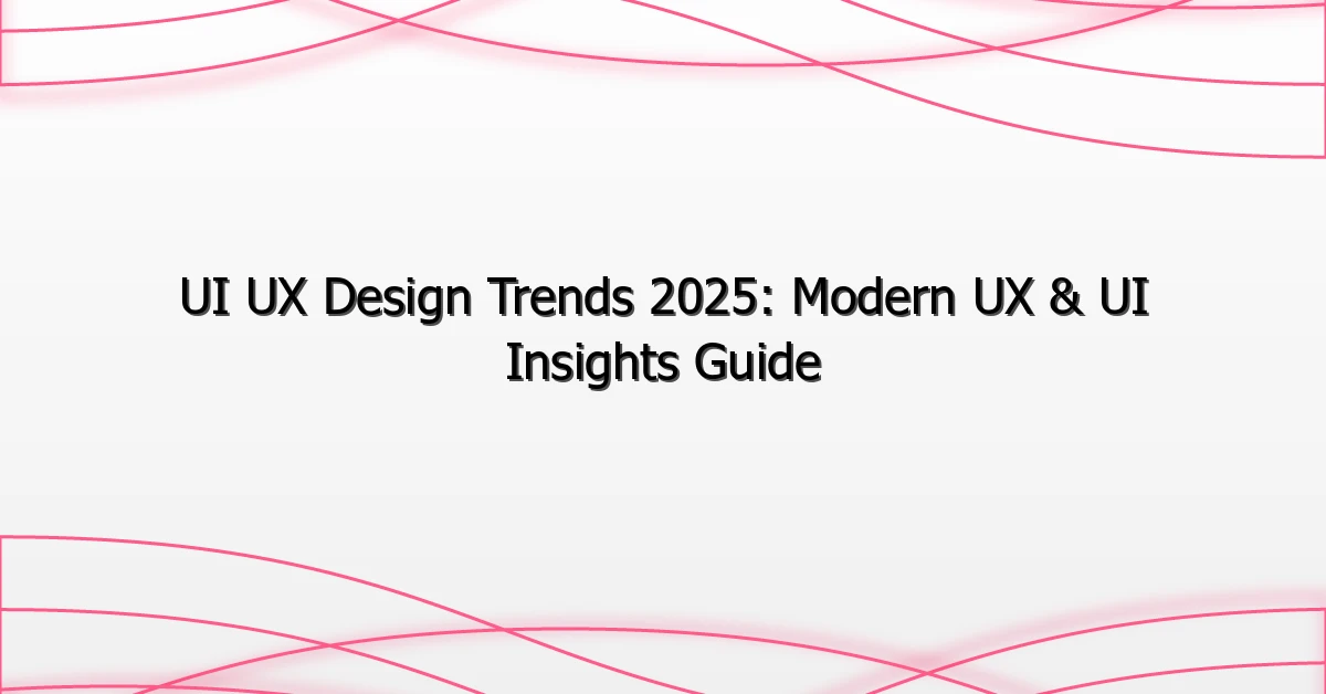 UI UX Design Trends 2025: Modern UX & UI Insights Guide